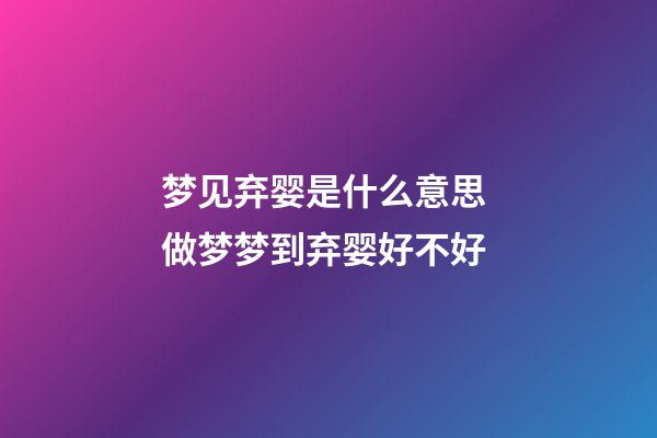 梦见弃婴是什么意思 做梦梦到弃婴好不好